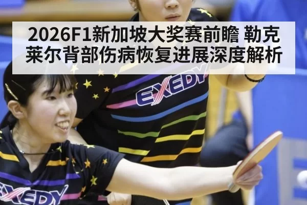 2026F1新加坡大奖赛前瞻 勒克莱尔背部伤病恢复进展深度解析