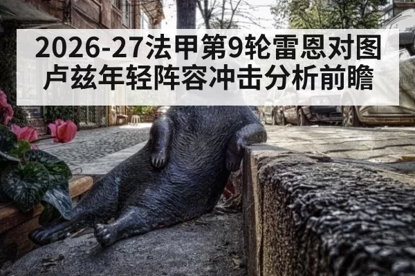 2026-27法甲第9轮雷恩对图卢兹年轻阵容冲击分析前瞻